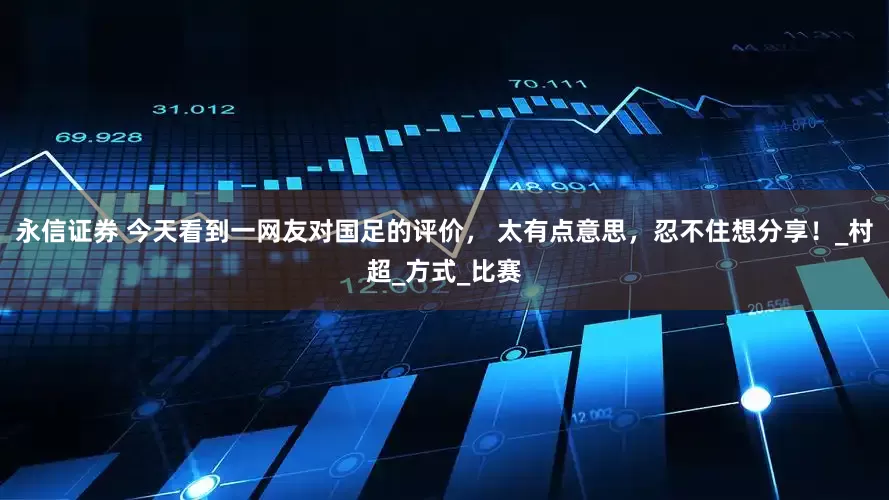 永信证券 今天看到一网友对国足的评价， 太有点意思，忍不住想分享！_村超_方式_比赛