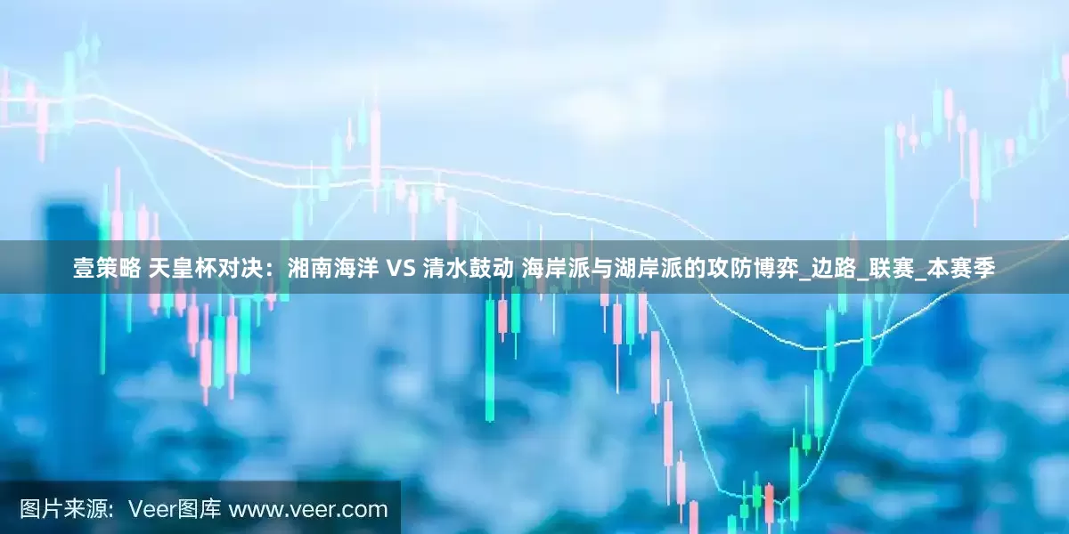 壹策略 天皇杯对决：湘南海洋 VS 清水鼓动 海岸派与湖岸派的攻防博弈_边路_联赛_本赛季