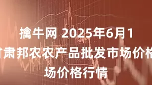 擒牛网 2025年6月11日甘肃邦农农产品批发市场价格行情