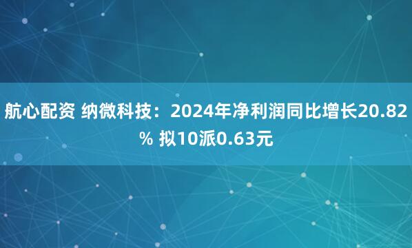 航心配资 纳微科技：2024年净利润同比增长20.82% 拟10派0.63元