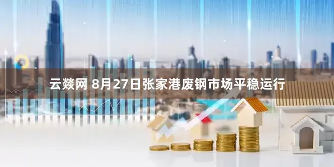 云燚网 8月27日张家港废钢市场平稳运行