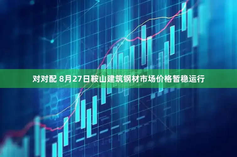 对对配 8月27日鞍山建筑钢材市场价格暂稳运行